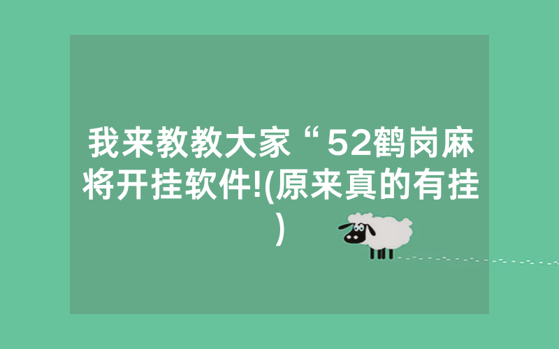 我来教教大家“52鹤岗麻将开挂软件!(原来真的有挂)