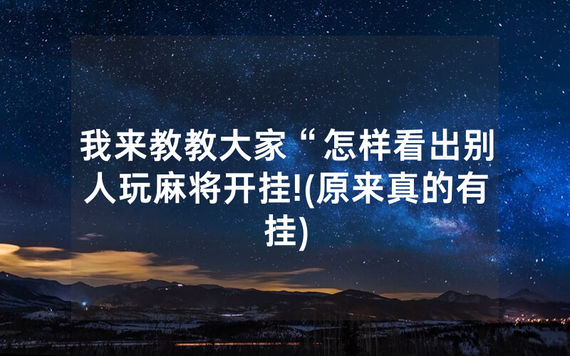 我来教教大家“怎样看出别人玩麻将开挂!(原来真的有挂)