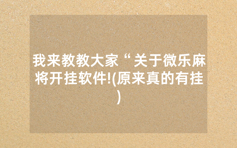 我来教教大家“关于微乐麻将开挂软件!(原来真的有挂)