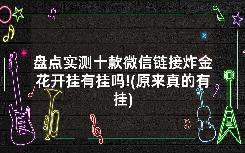 盘点实测十款微信链接炸金花开挂有挂吗!(原来真的有挂)
