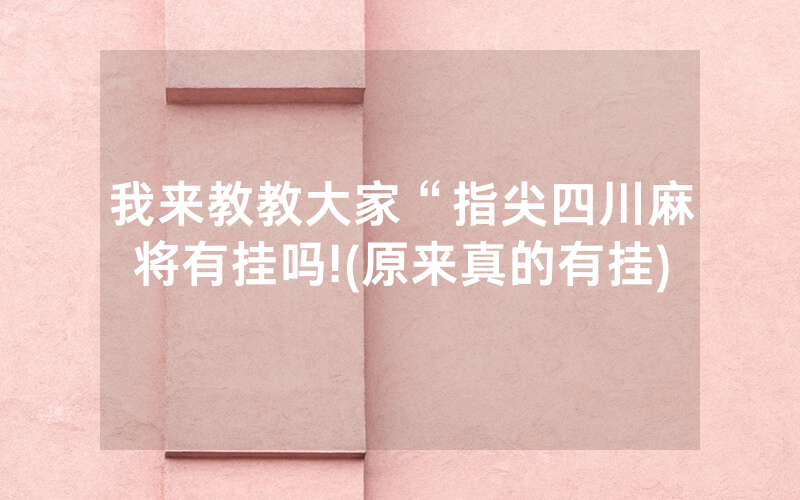 我来教教大家“指尖四川麻将有挂吗!(原来真的有挂)