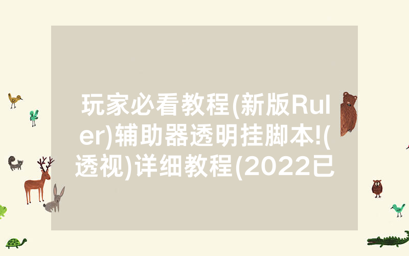 玩家必看教程(新版Ruler)辅助器透明挂脚本!(透视)详细教程(2022已更新)(哔哩哔哩)