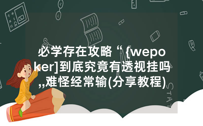 必学存在攻略“{wepoker]到底究竟有透视挂吗,,难怪经常输(分享教程))