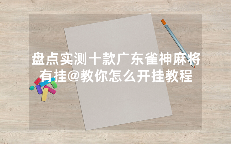 盘点实测十款广东雀神麻将有挂@教你怎么开挂教程