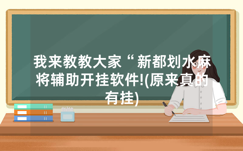 我来教教大家“新都划水麻将辅助开挂软件!(原来真的有挂)