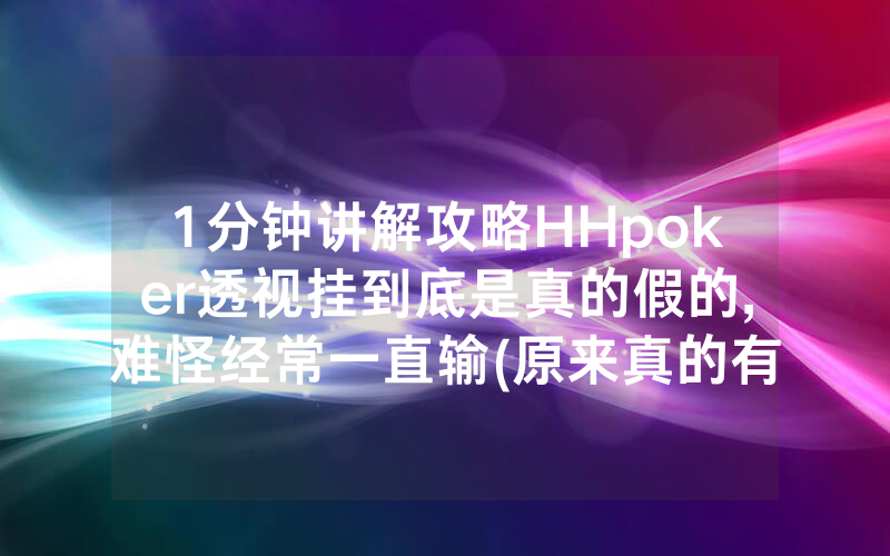 1分钟讲解攻略HHpoker透视挂到底是真的假的,难怪经常一直输(原来真的有透视挂)