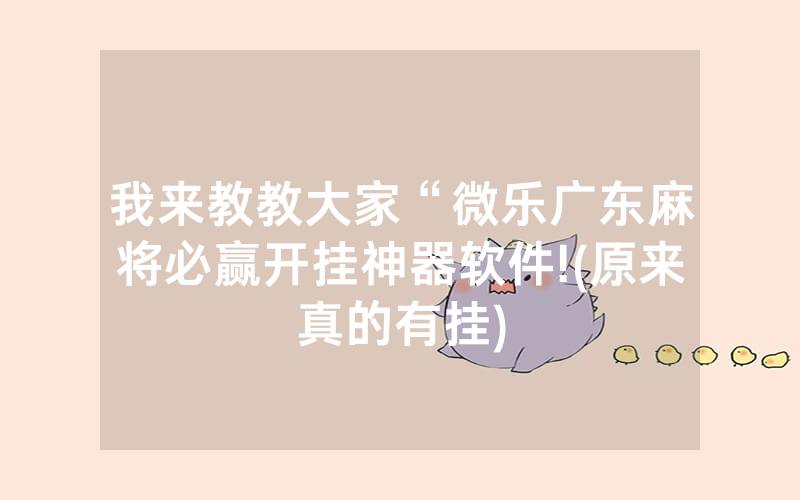 我来教教大家“微乐广东麻将必赢开挂神器软件!(原来真的有挂)