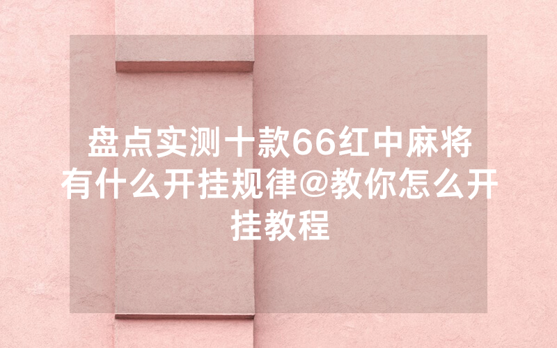 盘点实测十款66红中麻将有什么开挂规律@教你怎么开挂教程