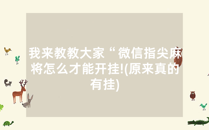 我来教教大家“微信指尖麻将怎么才能开挂!(原来真的有挂)