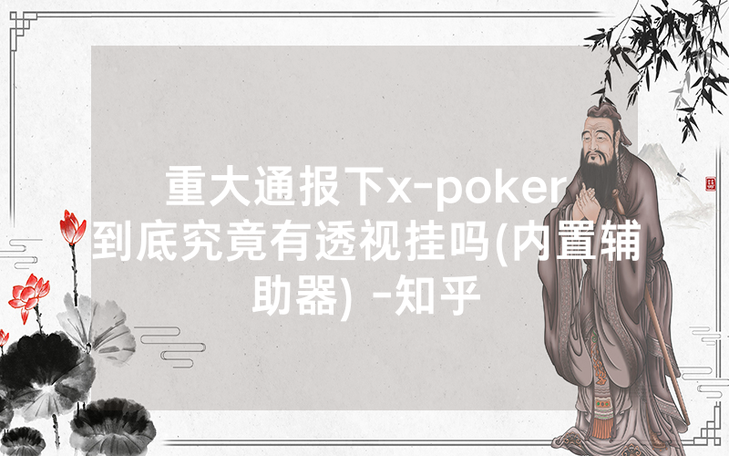 重大通报下x-poker到底究竟有透视挂吗(内置辅助器) -知乎