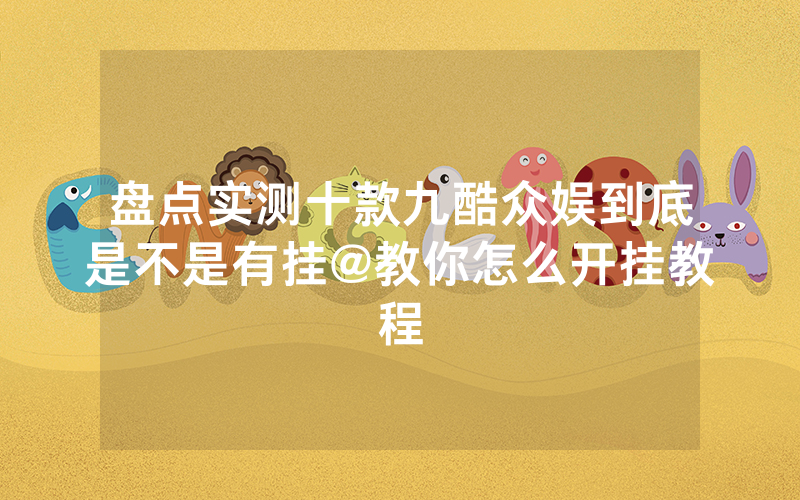 盘点实测十款九酷众娱到底是不是有挂@教你怎么开挂教程