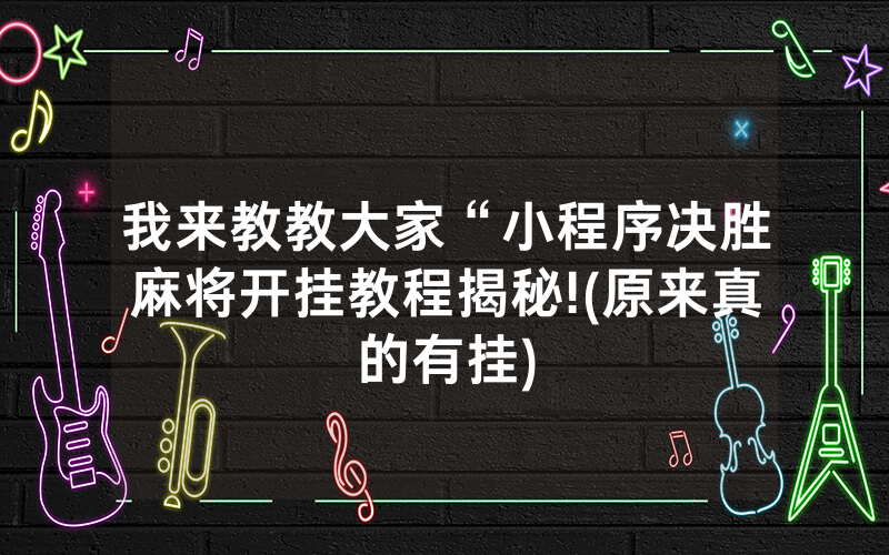 我来教教大家“小程序决胜麻将开挂教程揭秘!(原来真的有挂)