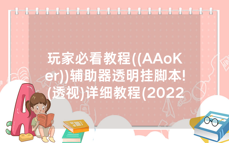 玩家必看教程((AAoKer))辅助器透明挂脚本!(透视)详细教程(2022已更新)(哔哩哔哩)