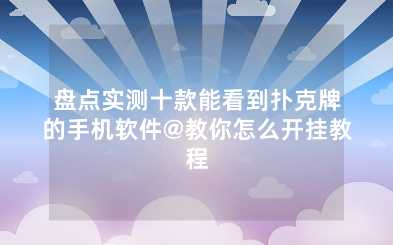 盘点实测十款能看到扑克牌的手机软件@教你怎么开挂教程