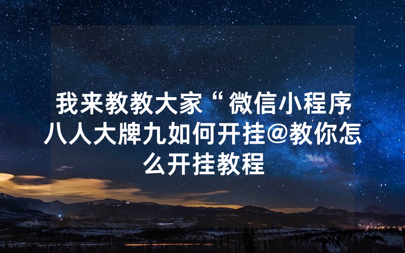 我来教教大家“微信小程序八人大牌九如何开挂@教你怎么开挂教程