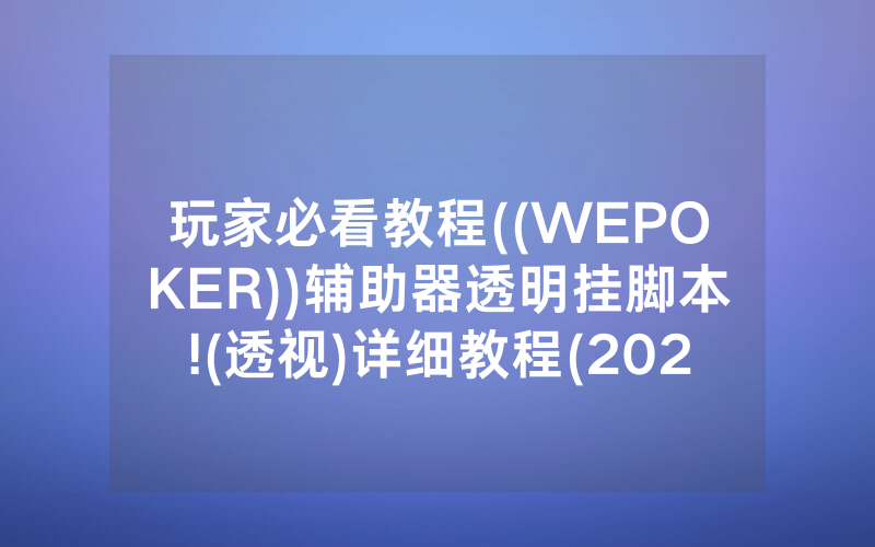 玩家必看教程((WEPOKER))辅助器透明挂脚本!(透视)详细教程(2022已更新)(哔哩哔哩)