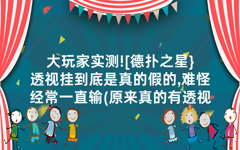 大玩家实测![德扑之星}透视挂到底是真的假的,难怪经常一直输(原来真的有透视挂)