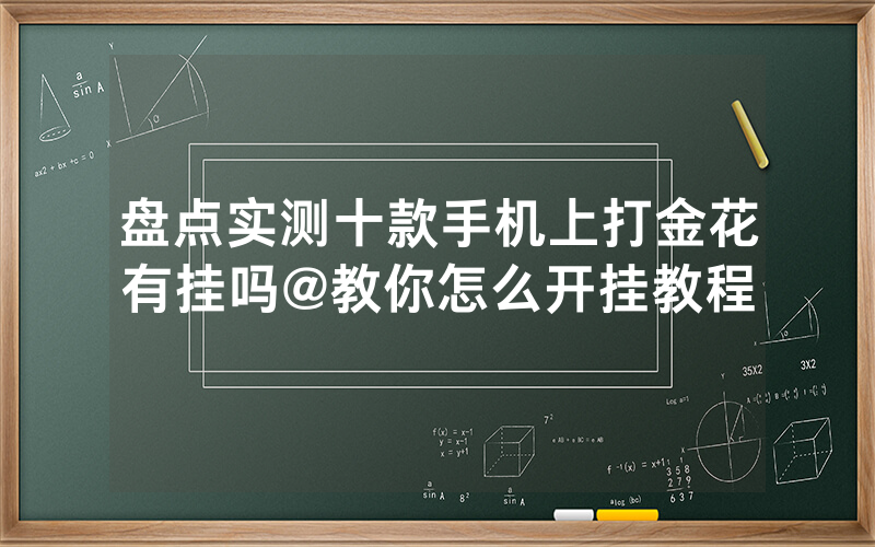 盘点实测十款手机上打金花有挂吗@教你怎么开挂教程