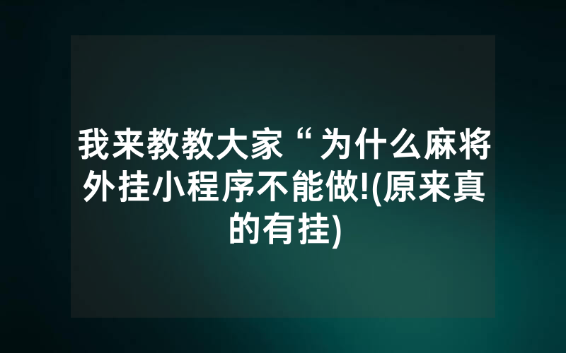我来教教大家“为什么麻将外挂小程序不能做!(原来真的有挂)