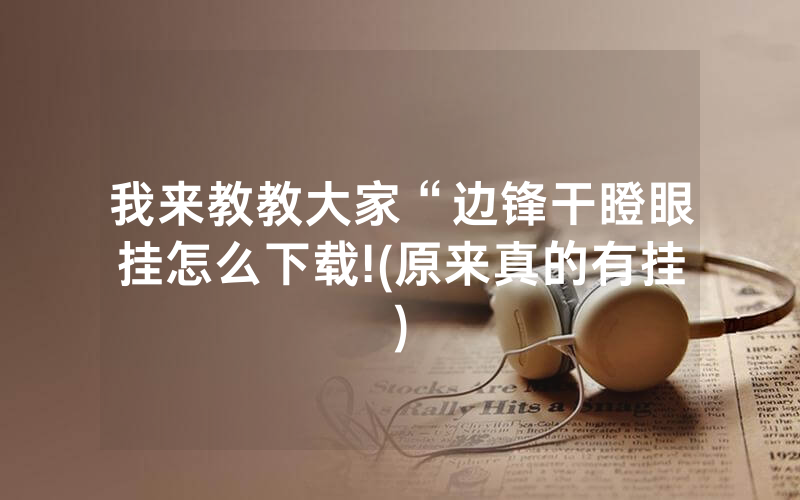 我来教教大家“边锋干瞪眼挂怎么下载!(原来真的有挂)