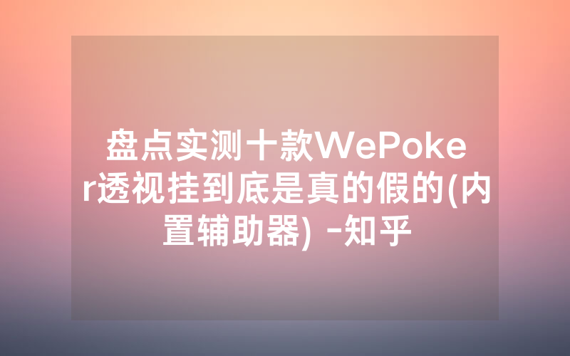 盘点实测十款WePoker透视挂到底是真的假的(内置辅助器) -知乎