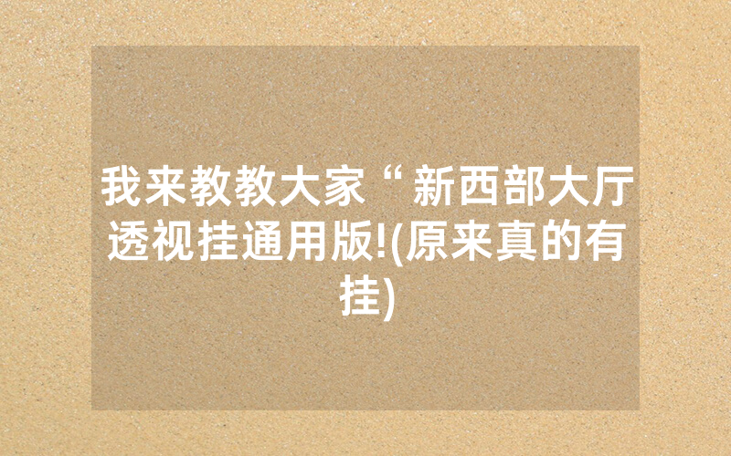 我来教教大家“新西部大厅透视挂通用版!(原来真的有挂)