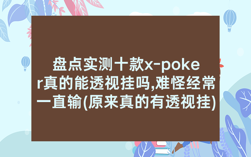 盘点实测十款x-poker真的能透视挂吗,难怪经常一直输(原来真的有透视挂)