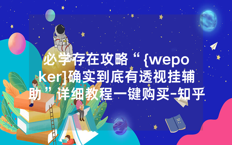 必学存在攻略“{wepoker]确实到底有透视挂辅助”详细教程一键购买-知乎