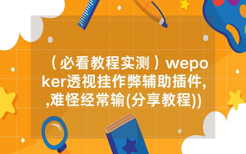 （必看教程实测）wepoker透视挂作弊辅助插件,,难怪经常输(分享教程))