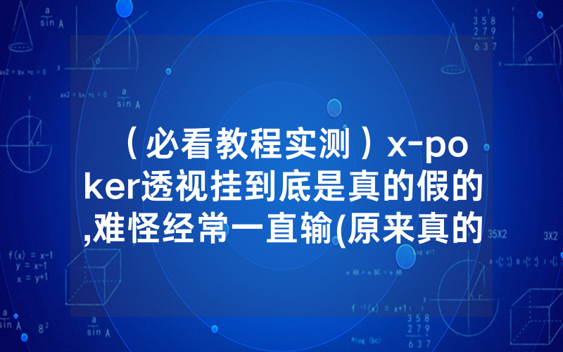 （必看教程实测）x-poker透视挂到底是真的假的,难怪经常一直输(原来真的有透视挂)