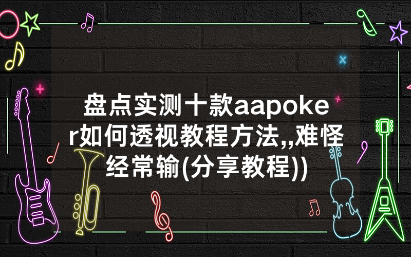 盘点实测十款aapoker如何透视教程方法,,难怪经常输(分享教程))