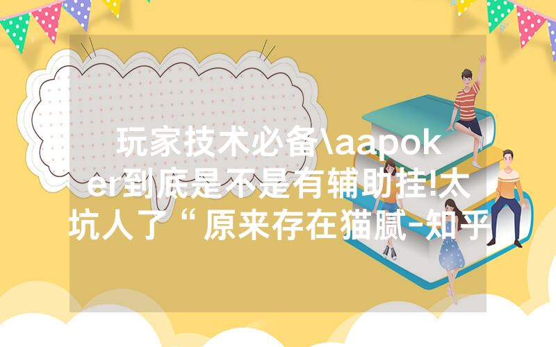 玩家技术必备\aapoker到底是不是有辅助挂!太坑人了“原来存在猫腻-知乎