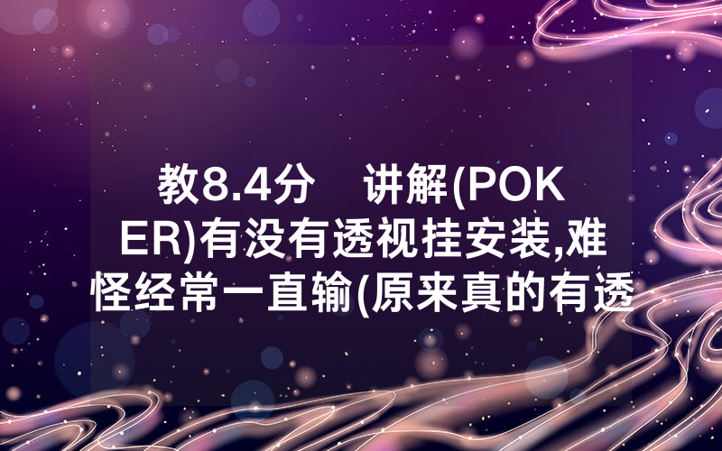 教8.4分鐘讲解(POKER)有没有透视挂安装,难怪经常一直输(原来真的有透视挂)