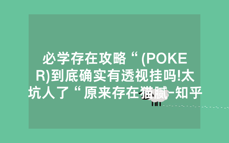 必学存在攻略“(POKER)到底确实有透视挂吗!太坑人了“原来存在猫腻-知乎