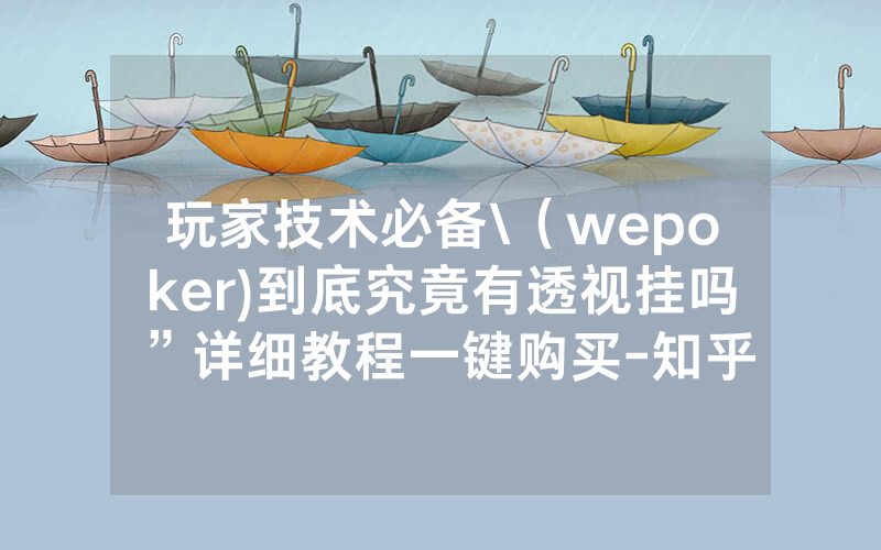 玩家技术必备\（wepoker)到底究竟有透视挂吗”详细教程一键购买-知乎