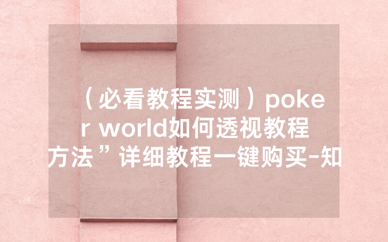 （必看教程实测）poker world如何透视教程方法”详细教程一键购买-知乎