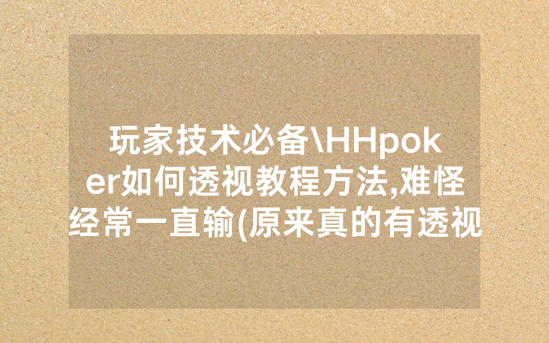 玩家技术必备\HHpoker如何透视教程方法,难怪经常一直输(原来真的有透视挂)