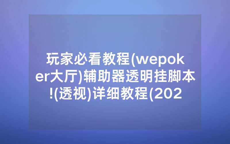 玩家必看教程(wepoker大厅)辅助器透明挂脚本!(透视)详细教程(2022已更新)(哔哩哔哩)