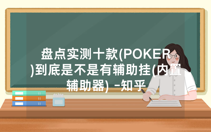 盘点实测十款(POKER)到底是不是有辅助挂(内置辅助器) -知乎