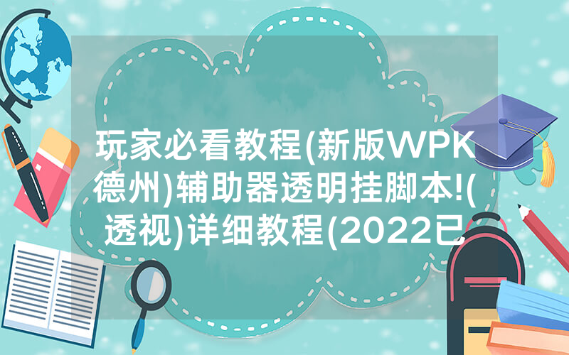 玩家必看教程(新版WPK德州)辅助器透明挂脚本!(透视)详细教程(2022已更新)(哔哩哔哩)