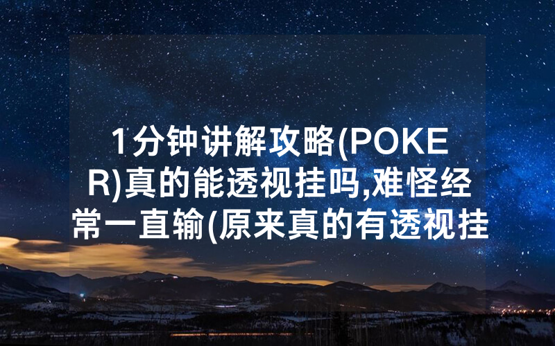 1分钟讲解攻略(POKER)真的能透视挂吗,难怪经常一直输(原来真的有透视挂)