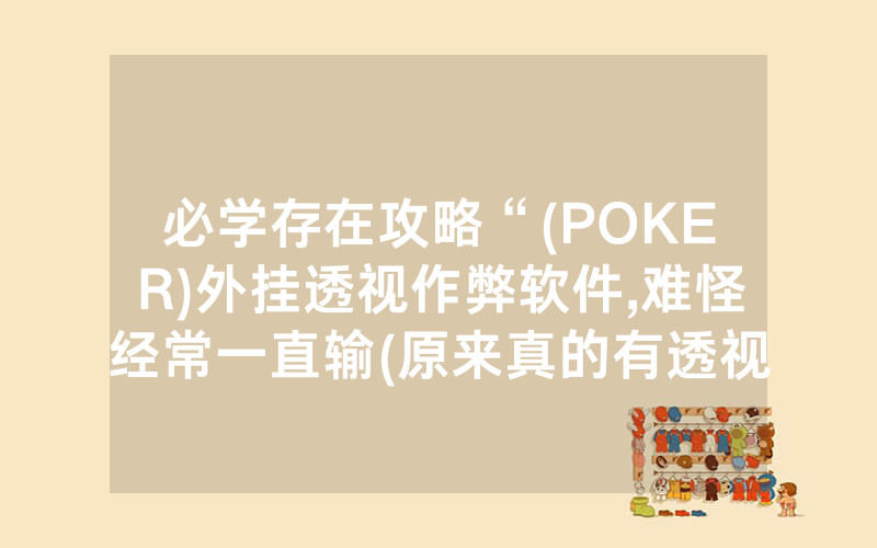 必学存在攻略“(POKER)外挂透视作弊软件,难怪经常一直输(原来真的有透视挂)