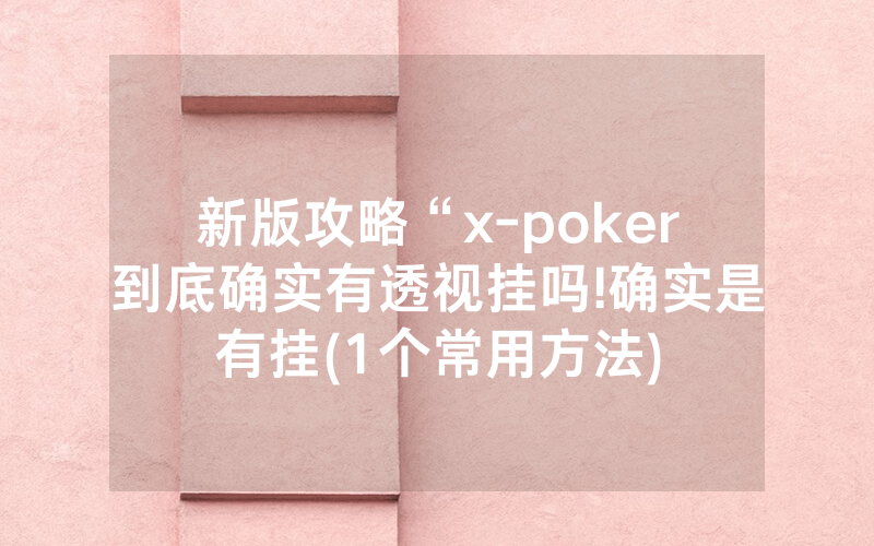 新版攻略“x-poker到底确实有透视挂吗!确实是有挂(1个常用方法)