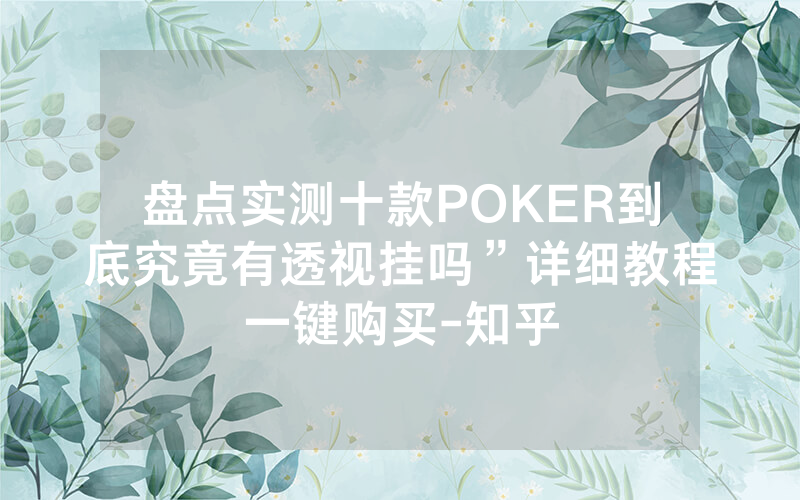 盘点实测十款POKER到底究竟有透视挂吗”详细教程一键购买-知乎