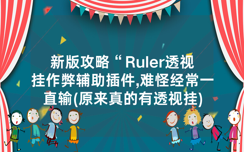 新版攻略“Ruler透视挂作弊辅助插件,难怪经常一直输(原来真的有透视挂)