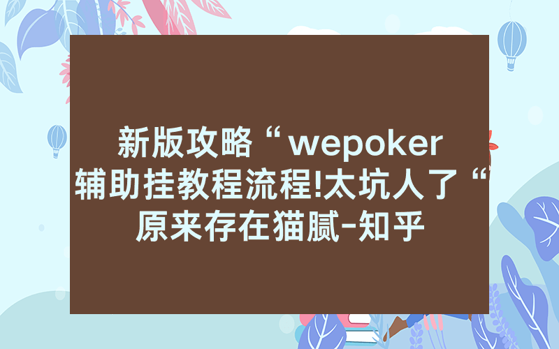 新版攻略“wepoker辅助挂教程流程!太坑人了“原来存在猫腻-知乎
