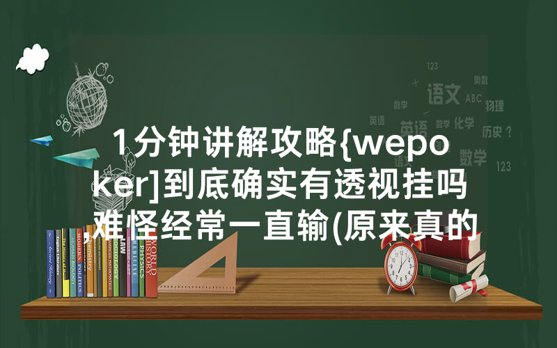 1分钟讲解攻略{wepoker]到底确实有透视挂吗,难怪经常一直输(原来真的有透视挂)