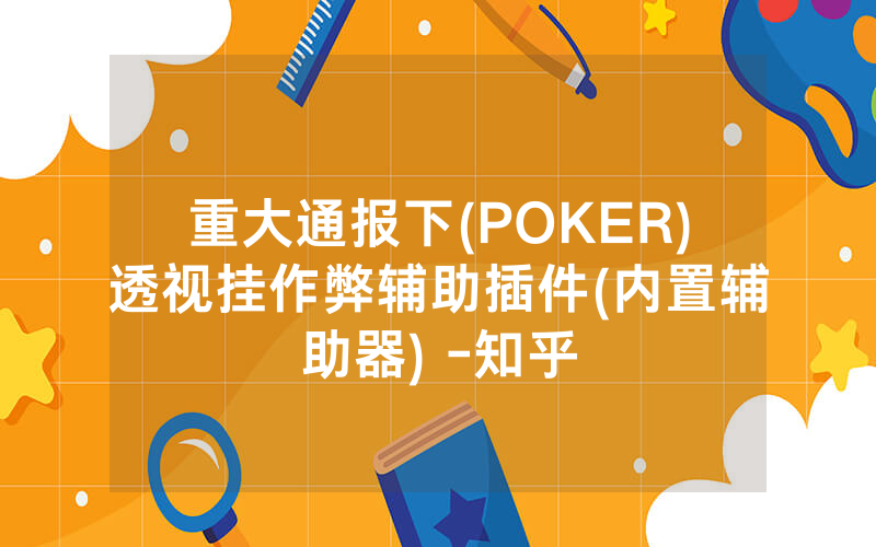 重大通报下(POKER)透视挂作弊辅助插件(内置辅助器) -知乎