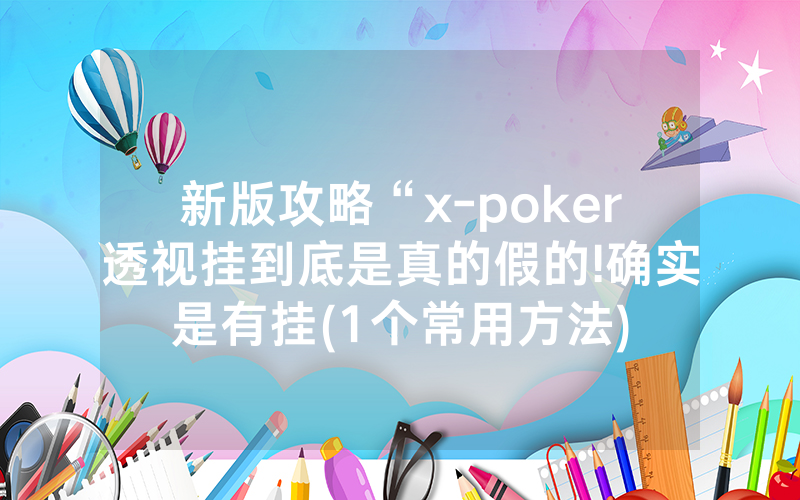 新版攻略“x-poker透视挂到底是真的假的!确实是有挂(1个常用方法)
