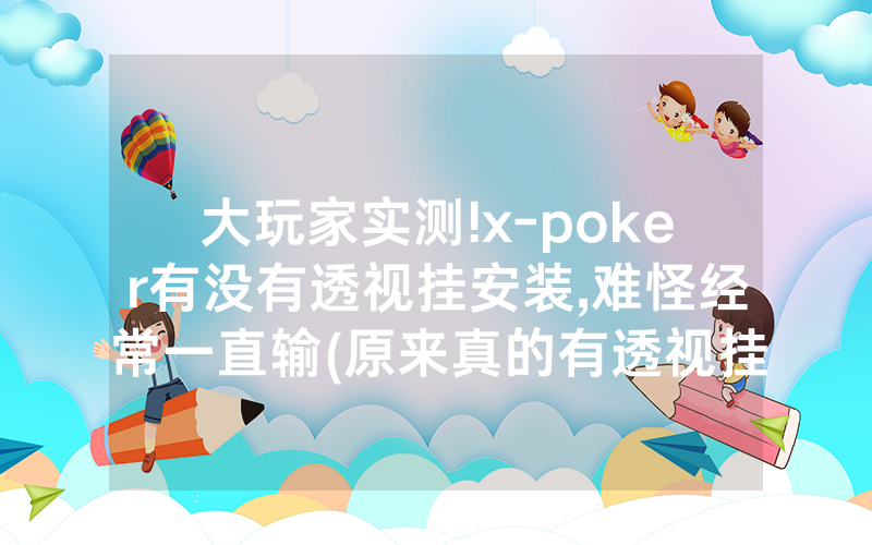 大玩家实测!x-poker有没有透视挂安装,难怪经常一直输(原来真的有透视挂)